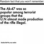 Random fact that you won’t remember | The Ak-47 was so popular among terrorist groups that the U.N almost made production of the rifle illegal. Random fact? Yes, very random | image tagged in random fact you won t remember,ak47,antichrist | made w/ Imgflip meme maker