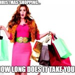 Christmas Shopping | CHRISTMAS SHOPPING... HOW LONG DOES IT TAKE YOU? | image tagged in shoppinglady | made w/ Imgflip meme maker