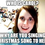 Overly Attached Girlfriend | WHO IS CAROL? WHY ARE YOU SINGING CHRISTMAS SONG TO HER? | image tagged in memes,overly attached girlfriend | made w/ Imgflip meme maker