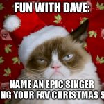 Christmas Fun | FUN WITH DAVE:; NAME AN EPIC SINGER SINGING YOUR FAV CHRISTMAS SONG. | image tagged in grumpy santa cat | made w/ Imgflip meme maker