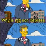 Every single mom when there is something wrong with their kid | Mom; Why is my son depress; Mom; Must have been that damn phone | image tagged in simpsons skinner am i out of touch | made w/ Imgflip meme maker