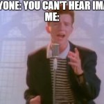 I can hear it. | EVERYONE: YOU CAN'T HEAR IMAGES.
ME: | image tagged in rick astley | made w/ Imgflip meme maker