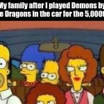 this is my kingdom come | My family after I played Demons by Imagine Dragons in the car for the 5,000th time: | image tagged in everyone is mad at homer,demons,imagine dragons,funny | made w/ Imgflip meme maker