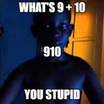 910 | WHAT'S 9 + 10; 910; YOU STUPID | image tagged in whats 9 10 | made w/ Imgflip meme maker