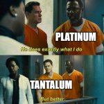 Tantalum is just Platinum, but cheaper | PLATINUM; TANTALUM | image tagged in he does everything i do | made w/ Imgflip meme maker