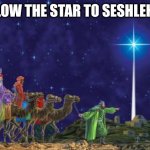Follow the star | FOLLOW THE STAR TO SESHLEHEM! | image tagged in follow the star,memes,seshlehem | made w/ Imgflip meme maker