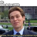 im a bit of a scientist myself | Nobody:
Everyone during COVID: | image tagged in im a bit of a scientist myself | made w/ Imgflip meme maker