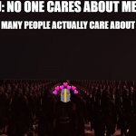 here they come....theres so many.. | YOU: NO ONE CARES ABOUT ME; HOW MANY PEOPLE ACTUALLY CARE ABOUT YOU: | image tagged in army marching,wholesome | made w/ Imgflip meme maker