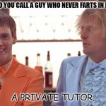 Daily Bad Dad Joke Dec 20 2021 | WHAT DO YOU CALL A GUY WHO NEVER FARTS IN PUBLIC? A PRIVATE TUTOR. | image tagged in trump dumb and dumber | made w/ Imgflip meme maker