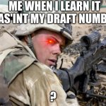 Me yh | ME WHEN I LEARN IT WAS'INT MY DRAFT NUMBER; ? | image tagged in me yh | made w/ Imgflip meme maker