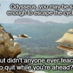 Angry Cyclops | Odysseus, you may be smart enough to escape the cyclops... but didn't anyone ever teach you to quit while you're ahead????? | image tagged in angry cyclops | made w/ Imgflip meme maker