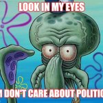 squidwards ugly face (red mist) | LOOK IN MY EYES; I'M DON'T CARE ABOUT POLITICS. | image tagged in squidwards ugly face red mist | made w/ Imgflip meme maker