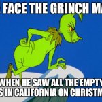 Merry Christmas | THE FACE THE GRINCH MADE; WHEN HE SAW ALL THE EMPTY SHELVES IN CALIFORNIA ON CHRISTMAS EVE | image tagged in grinch | made w/ Imgflip meme maker