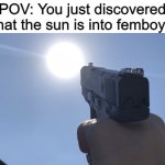 deadlylaser | POV: You just discovered that the sun is into femboys | image tagged in shooting gun at the sun | made w/ Imgflip meme maker