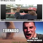 Tornado takes burger out of man's hand | TORNADO THE MAN HOLDING THE BURGER | image tagged in here it comes,tornado,burger,funny,memes,hand | made w/ Imgflip meme maker