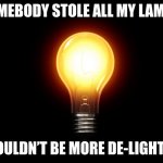 more bad puns! | SOMEBODY STOLE ALL MY LAMPS. I COULDN’T BE MORE DE-LIGHTED! | image tagged in light bulb | made w/ Imgflip meme maker