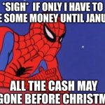 Spider Man Base | *SIGH*  IF ONLY I HAVE TO SAVE SOME MONEY UNTIL JANUARY. ALL THE CASH MAY BEGONE BEFORE CHRISTMAS | image tagged in spider man base | made w/ Imgflip meme maker