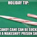 Holiday tip | HOLIDAY TIP:; A CANDY CANE CAN BE SUCKED INTO A MAKESHIFT PRISON SHANK | image tagged in candy cane shank,merry christmas | made w/ Imgflip meme maker