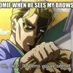 I dont know what to make my titles help | ME TO MY HOMIE WHEN HE SEES MY BROWSER HISTORY | image tagged in oh dear it seems you've seen it,browser history,homies | made w/ Imgflip meme maker
