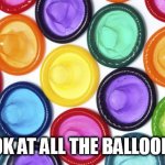 Loons | LOOK AT ALL THE BALLOONS ! | image tagged in loons | made w/ Imgflip meme maker