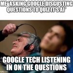 Disgusting questions | ME *ASKING GOOGLE DISGUSTING QUESTIONS TO QUIZ IT'S AI*; GOOGLE TECH LISTENING IN ON THE QUESTIONS | image tagged in headphones off | made w/ Imgflip meme maker