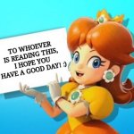 Daisy's message | TO WHOEVER IS READING THIS, I HOPE YOU HAVE A GOOD DAY! :) | image tagged in daisy sign,wholesome | made w/ Imgflip meme maker