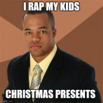 Successful Black Man | I RAP MY KIDS CHRISTMAS PRESENTS | image tagged in memes,successful black man | made w/ Imgflip meme maker