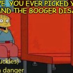 BOOGEY | HAVE  YOU EVER PICKED YOUR NOSE AND THE BOOGER DISAPPEARS | image tagged in chuckles i'm in danger simpsons meme,memes,funny | made w/ Imgflip meme maker