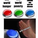 3 Button Decision | End
LIterally
any
cure for
disease; anti-vaxxers | image tagged in 3 button decision | made w/ Imgflip meme maker