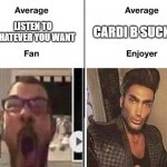 Fixed. | CARDI B SUCKS; LISTEN TO WHATEVER YOU WANT | image tagged in avarage fan | made w/ Imgflip meme maker