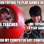 I can’t play games | ME WHEN TRYING TO PLAY GAMES IN CLASS; THE TEACHER; ME TRYING TO PLAY GAMES; BUT THEN MY COMPUTER GOT CONFISCATED | image tagged in failure is seen | made w/ Imgflip meme maker