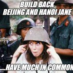 Hanoi Jane Fonda | BUILD BACK BEIJING AND HANOI JANE; ....HAVE MUCH IN COMMON | image tagged in hanoi jane fonda | made w/ Imgflip meme maker