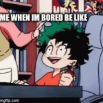 is true | ME WHEN IM BORED BE LIKE | image tagged in gifs,memes | made w/ Imgflip video-to-gif maker