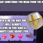 i hope person reading this realizes how amazing and important they are <3 | YOU: SAY SOMETHING YOU MEAN FROM THE HEART; ME:; EVEN IF IM THE ONLY ONE; I WILL ALWAYS BELIEVE IN YOU. AND ILL ALWAYS CARE ABOUT YOU | image tagged in jacksepticeye whiteboard,wholesome,crusader,heart | made w/ Imgflip meme maker