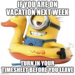 Minion holiday | IF YOU ARE ON VACATION NEXT WEEK; TURN IN YOUR TIMESHEET BEFORE YOU LEAVE | image tagged in minion holiday | made w/ Imgflip meme maker