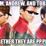 Together they are pp.pp.pp. | TOM, ANDREW, AND TOBEY; TOGETHER THEY ARE PP.PP.PP. | image tagged in together they are pp pp pp | made w/ Imgflip meme maker