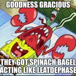 AW NAH SPUNCH BOP | GOODNESS GRACIOUS; THEY GOT SPINACH BAGEL ACTING LIKE LEATDEPHASE | image tagged in spunch bop 1 | made w/ Imgflip meme maker