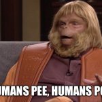 Humans | HUMANS PEE, HUMANS POO | image tagged in dr zaius | made w/ Imgflip meme maker