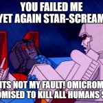 omicrom megatron | YOU FAILED ME YET AGAIN STAR-SCREAM; ITS NOT MY FAULT! OMICROM PROMISED TO KILL ALL HUMANS SIR! | image tagged in transformers megatron and starscream | made w/ Imgflip meme maker