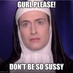 Randy Rainbow is anti SUS | GURL PLEASE! DON'T BE SO SUSSY | image tagged in randy rainbow nun | made w/ Imgflip meme maker