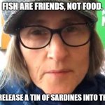 That Vegan Teacher Meme | FISH ARE FRIENDS, NOT FOOD. NOW GO RELEASE A TIN OF SARDINES INTO THE OCEAN. | image tagged in that vegan teacher meme | made w/ Imgflip meme maker