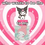 Onegai my Melody | image tagged in who wants to be the _ to my _ | made w/ Imgflip meme maker