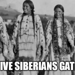 Natives | NATIVE SIBERIANS GATHER | image tagged in natives | made w/ Imgflip meme maker