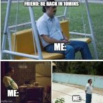 someone can relate, right? | FRIEND: BE BACK IN 10MINS; ME:; ME:; ME: | image tagged in narcos bored meme | made w/ Imgflip meme maker