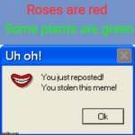 I'm tired of the "roses are red" format | Roses are red; Some plants are green | image tagged in you just reposted,roses are red,repost | made w/ Imgflip meme maker