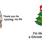 saved by tree? | saving I'm literally a Christmas tree | image tagged in thank you for saving my life,christmas tree,chad | made w/ Imgflip meme maker