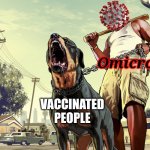sad but true | Omicron; VACCINATED PEOPLE | image tagged in gta 5 franklin and his dog chop,coronavirus,covid-19,omicron,vaccines,memes | made w/ Imgflip meme maker