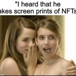 Chad energy | "I heard that he takes screen prints of NFTs" | image tagged in girls whispering | made w/ Imgflip meme maker