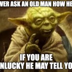 How are you? | NEVER ASK AN OLD MAN HOW HE IS IF YOU ARE UNLUCKY HE MAY TELL YOU | image tagged in old man,health | made w/ Imgflip meme maker