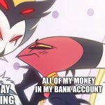 Holiday shopping be like | HOLIDAY SHOPPING; ALL OF MY MONEY IN MY BANK ACCOUNT | image tagged in stolas has blitzo,helluva boss,blitz | made w/ Imgflip meme maker